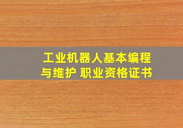 工业机器人基本编程与维护 职业资格证书